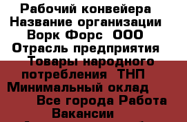 Рабочий конвейера › Название организации ­ Ворк Форс, ООО › Отрасль предприятия ­ Товары народного потребления (ТНП) › Минимальный оклад ­ 26 000 - Все города Работа » Вакансии   . Архангельская обл.,Коряжма г.